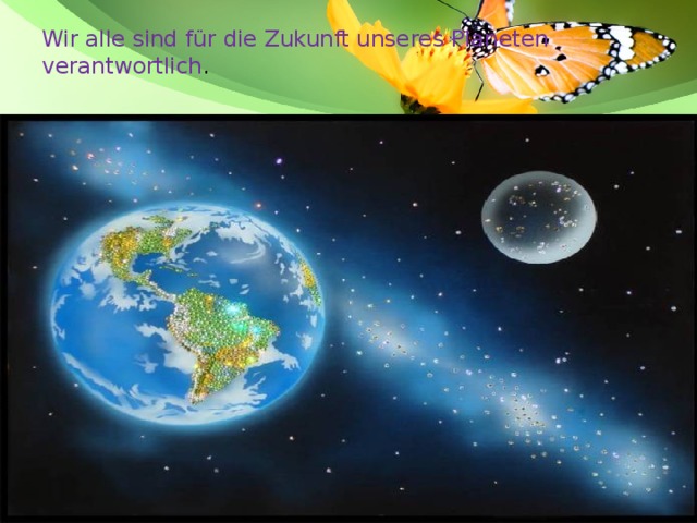 Wir alle sind für die Zukunft unseres Planeten verantwortlich .   