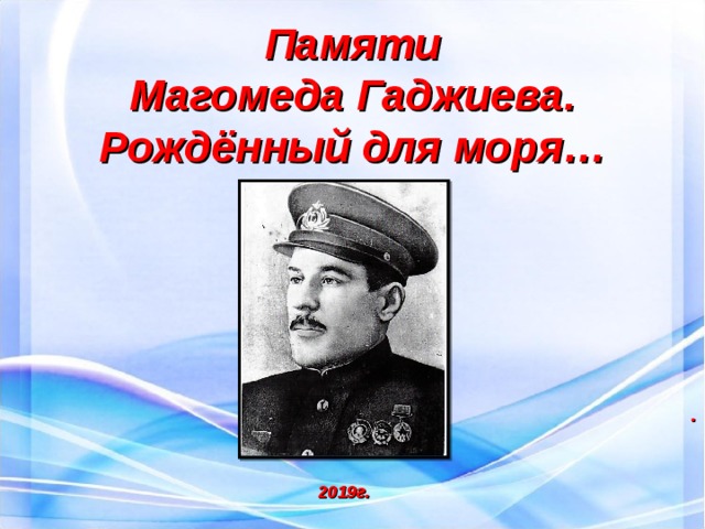 Памяти Магомеда Гаджиева. Рождённый для моря… . 2019г. 