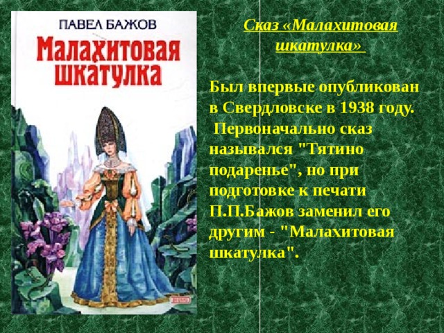 Сказ «Малахитовая шкатулка»  Был впервые опубликован в Свердловске в 1938 году.  Первоначально сказ назывался 