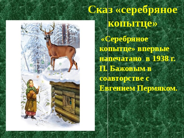 Сказ «серебряное копытце»  «Серебряное копытце» впервые напечатано в 1938 г. П. Бажовым в соавторстве с Евгением Пермяком.  