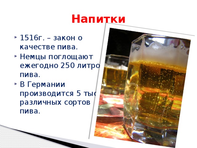 Напитки 1516г. – закон о качестве пива. Немцы поглощают ежегодно 250 литров пива. В Германии производится 5 тыс. различных сортов пива. 
