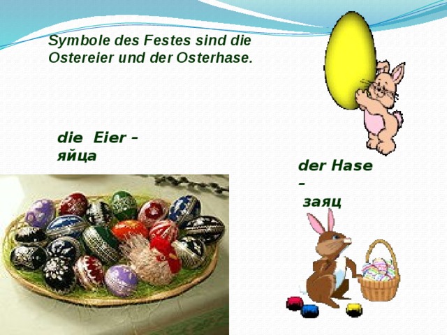 Symbole des Festes sind die Ostereier und der Osterhase. die Eier – яйца  der Hase –  заяц  