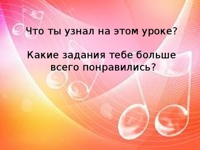 Что ты узнал на этом уроке? Какие задания тебе больше  всего понравились? 