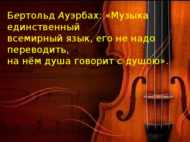 Б е ртольд А уэрбах: «Музыка единственный всемирный язык, его не надо переводить, на нём душа говорит с душою». 
