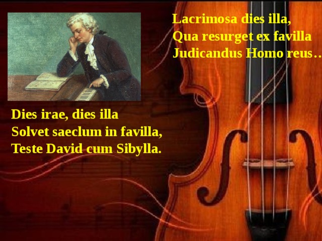 Lacrimosa dies illa, Qua resurget ex favilla Judicandus Homo reus… Dies irae, dies illa Solvet saeclum in favilla, Teste David cum Sibylla. 