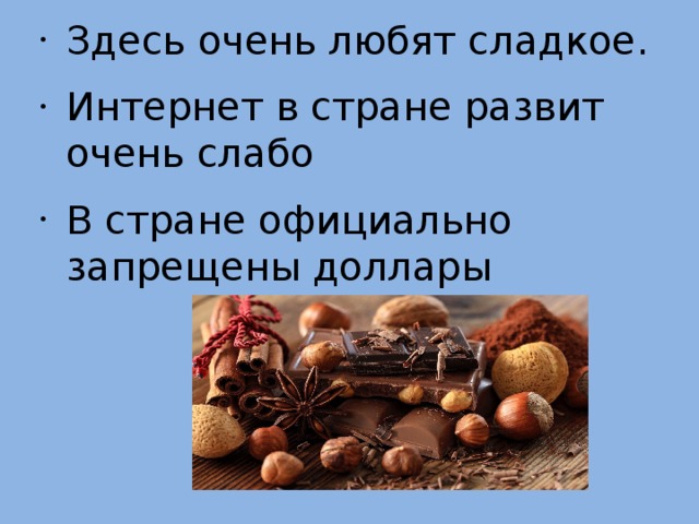 Здесь очень любят сладкое. Интернет в стране развит очень слабо В стране официально запрещены доллары 