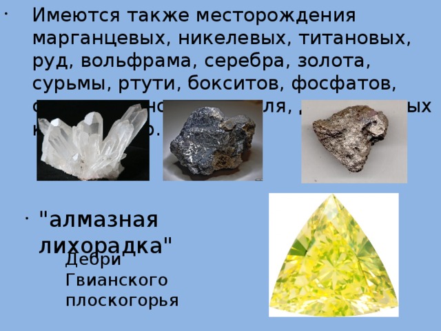Имеются также месторождения марганцевых, никелевых, титановых, руд, вольфрама, серебра, золота, сурьмы, ртути, бокситов, фосфатов, слюды, горного хрусталя, драгоценных камней и др.    