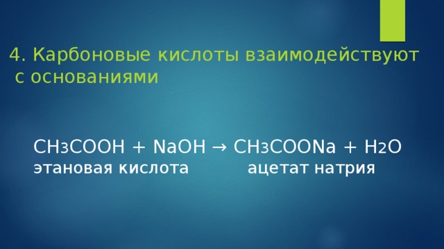 4. Карбоновые кислоты взаимодействуют  с основаниями СH 3 COOH + NaOH → CH 3 COONa + H 2 O этановая кислота ацетат натрия 