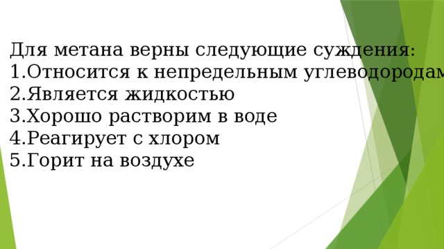 Для метана верны следующие суждения: Относится к непредельным углеводородам Является жидкостью Хорошо растворим в воде Реагирует с хлором Горит на воздухе 