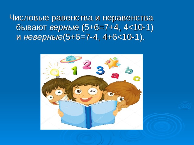 Числовые равенства и неравенства бывают  верные  (5+6=7+4, 4неверные (5+6=7-4, 4+6