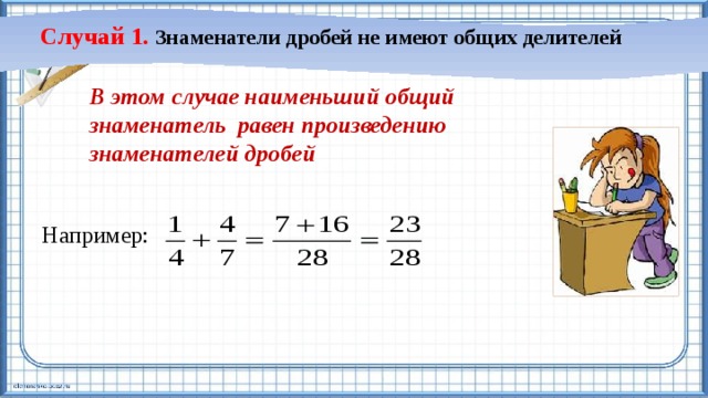 Случай 1. Знаменатели дробей не имеют общих делителей В этом случае наименьший общий знаменатель равен произведению знаменателей дробей Например: 