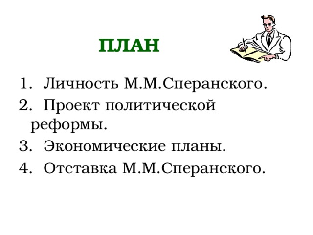 ПЛАН 1. Личность М.М.Сперанского. 2. Проект политической реформы. 3. Экономические планы. 4. Отставка М.М.Сперанского. 