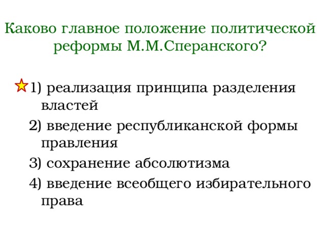 Каково главное положение политической реформы М.М.Сперанского? 1) реализация принципа разделения властей 2) введение республиканской формы правления 3) сохранение абсолютизма 4) введение всеобщего избирательного права 