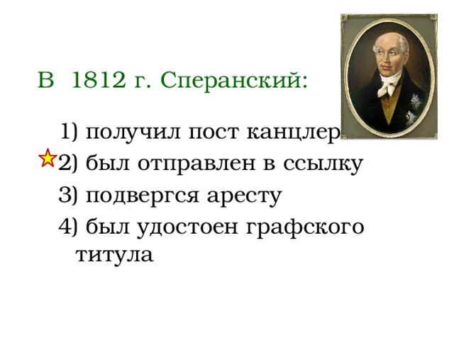 В 1812 г. Сперанский: 1) получил пост канцлера 2) был отправлен в ссылку 3) подвергся аресту 4) был удостоен графского титула 