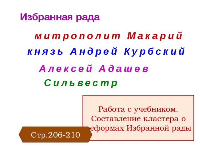 Избранная рада митрополит Макарий князь Андрей Курбский Алексей Адашев Сильвестр Работа с учебником. Составление кластера о реформах Избранной рады Стр.206-210 