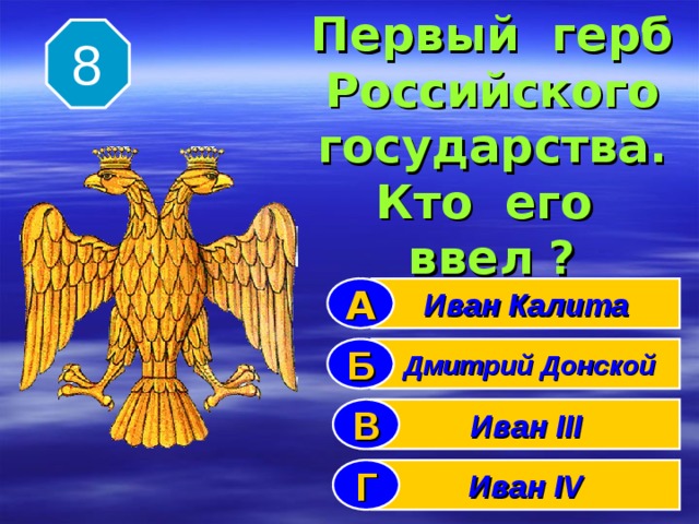  8  Первый герб  Российского  государства.  Кто его ввел ? Иван Калита А  Дмитрий Донской Б Иван III В Иван IV Г 