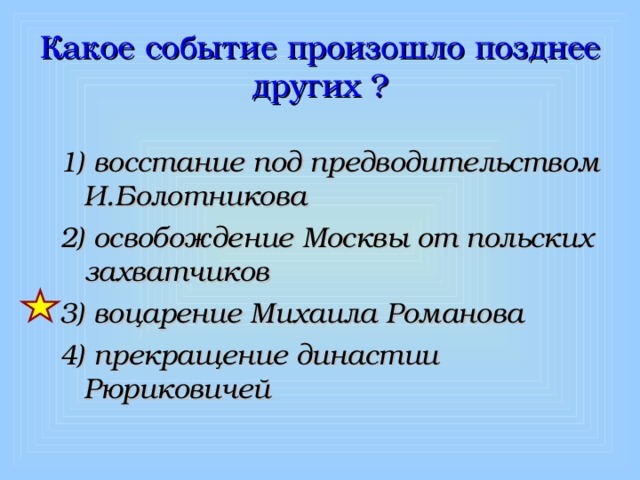 Какое событие произошло позднее других ? 1) восстание под предводительством И.Болотникова 2) освобождение Москвы от польских захватчиков 3) воцарение Михаила Романова 4) прекращение династии Рюриковичей  