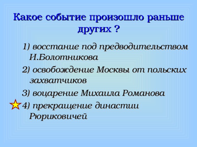 Какое событие произошло раньше других ? 1) восстание под предводительством И.Болотникова 2) освобождение Москвы от польских захватчиков 3) воцарение Михаила Романова 4) прекращение династии Рюриковичей 