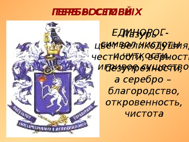 ГЕРБЫ СЕМЕЙ ГЕРБ РОСТОВЫХ ЕДИНОРОГ- символ чистоты и чуткости,  игривое существо Лазурь - цвет великодушия, честности, верности,  безупречности, а серебро – благородство, откровенность, чистота 