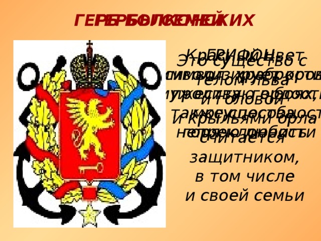 ГЕРБЫ СЕМЕЙ ГЕРБ БОЛКОНСКИХ Красный цвет ГРИФОН- символ храбрости, символизирует кровь, мужества, гордости, пролитую в боях, могущества, а также способность горячо любить непреклонности Это существо с телом льва и головой и крыльями орла считается защитником,  в том числе и своей семьи  