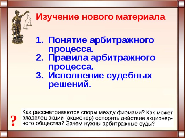 Изучение нового материала Понятие арбитражного процесса. Правила арбитражного процесса. Исполнение судебных решений.  ? 