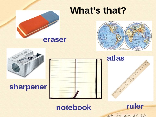 What’s that? eraser atlas sharpener ruler notebook 