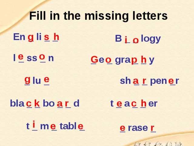 Fill in the missing letters g En _ li _ _ s h B _ _ logy o i e o l _ ss _ n G _ e _ gra _ _ y o p h e g r a sh _ _ pen _r e _ lu _ e h c k r a c bla _ _ bo _ _ d t _ a _ _ er i e e t _ m _ tabl _ _ rase _ e r 