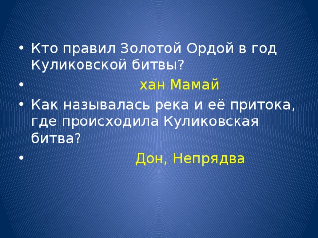 Кто правил Золотой Ордой в год Куликовской битвы?  хан Мамай Как называлась река и её притока, где происходила Куликовская битва?  Дон, Непрядва 