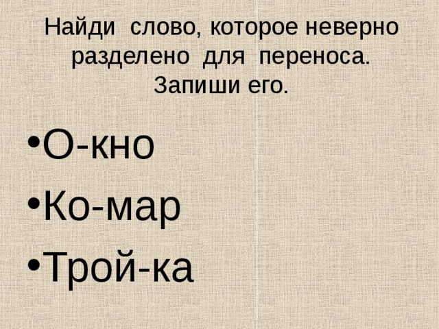 Найди слово, которое неверно разделено для переноса. Запиши его. О-кно Ко-мар Трой-ка 