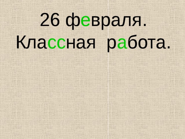 26 ф е враля .  Кла сс ная р а бота. 