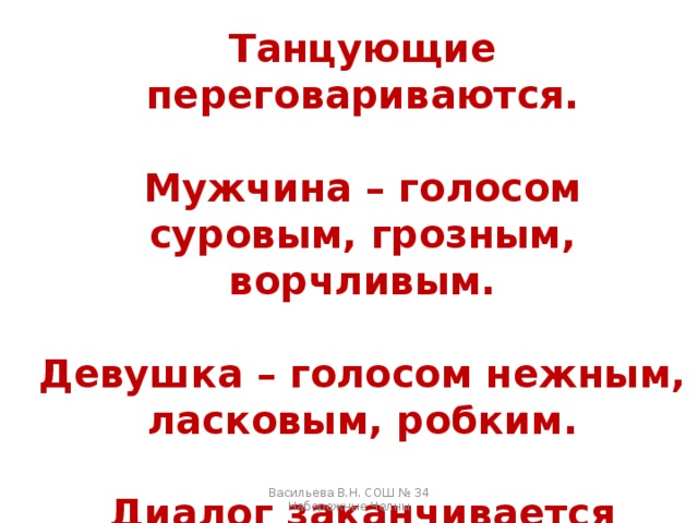 Танцующие переговариваются.  Мужчина – голосом суровым, грозным, ворчливым.  Девушка – голосом нежным, ласковым, робким.  Диалог заканчивается согласием, общим танцем. Васильева В.Н. СОШ № 34 Набережные Челны 