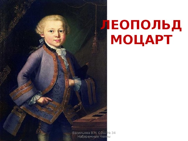 ЛЕОПОЛЬД МОЦАРТ Васильева В.Н. СОШ № 34 Набережные Челны 