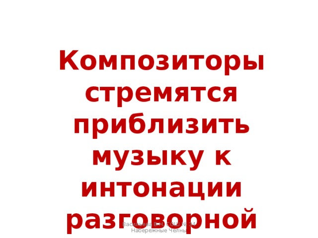 Композиторы стремятся приблизить музыку к интонации разговорной речи Васильева В.Н. СОШ № 34 Набережные Челны 