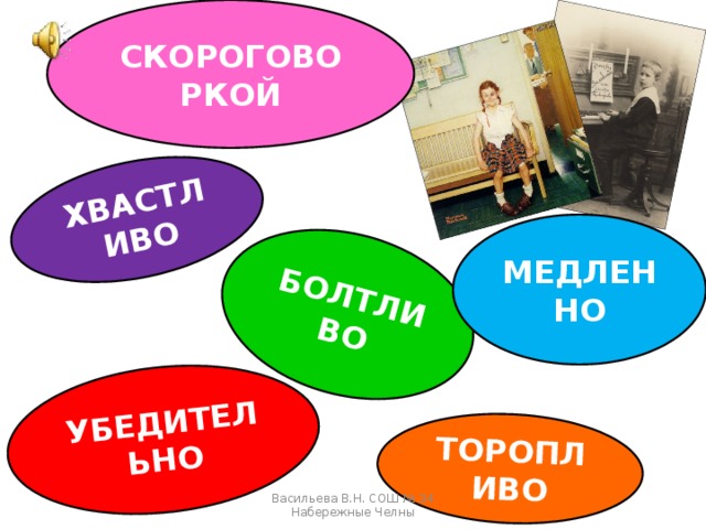 СКОРОГОВОРКОЙ ХВАСТЛИВО БОЛТЛИВО УБЕДИТЕЛЬНО ТОРОПЛИВО МЕДЛЕННО Васильева В.Н. СОШ № 34 Набережные Челны 