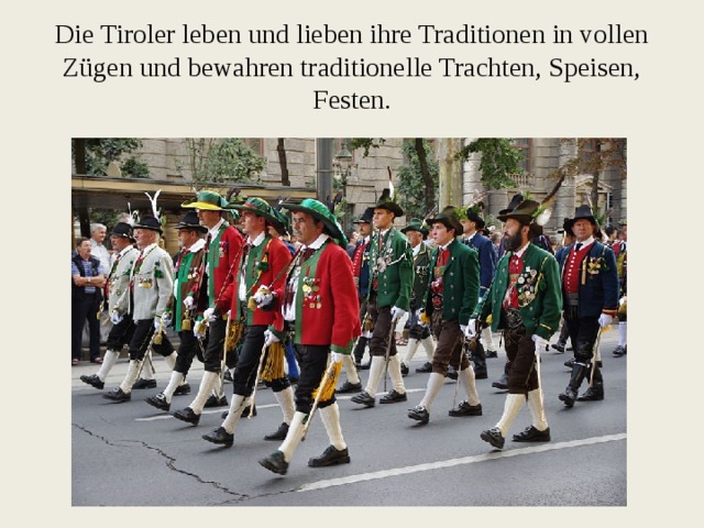 Die Tiroler leben und lieben ihre Traditionen in vollen Zügen und bewahren traditionelle Trachten, Speisen, Festen. 