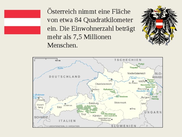 Österreich nimmt eine Fläche von etwa 84 Quadratkilometer ein. Die Einwohnerzahl beträgt mehr als 7,5 Millionen Menschen.   