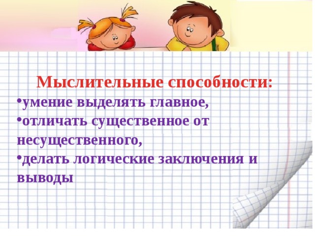 Мыслительные способности: умение выделять главное, отличать существенное от несущественного, делать логические заключения и выводы 