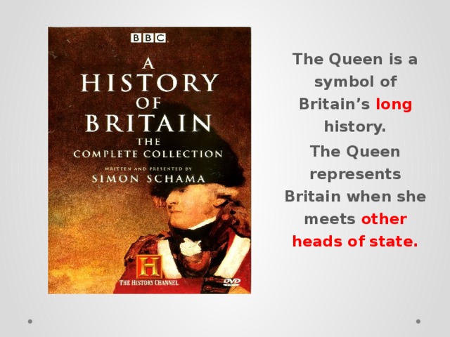 The Queen is a symbol of Britain’s long history. The Queen represents Britain when she meets other heads of state. 