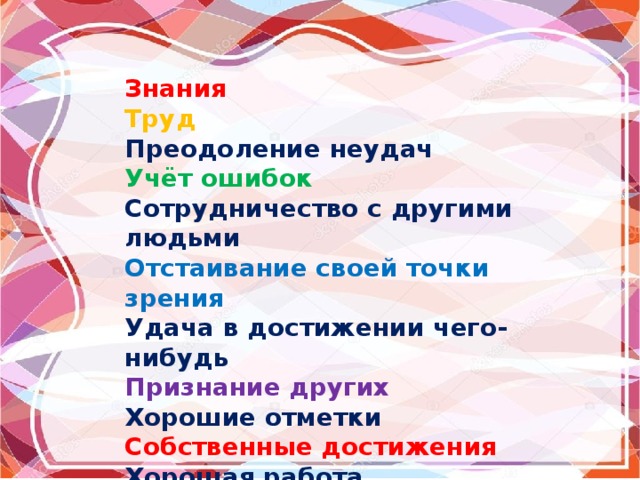  Знания Труд Преодоление неудач Учёт ошибок Сотрудничество с другими людьми Отстаивание своей точки зрения Удача в достижении чего-нибудь Признание других Хорошие отметки Собственные достижения Хорошая работа Хороший дом 