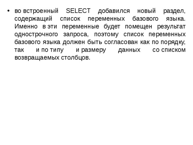 во встроенный SELECT добавился новый раздел, содержащий список переменных базового языка. Именно в эти переменные будет помещен результат однострочного запроса, поэтому список переменных базового языка должен быть согласован как по порядку, так и по типу и размеру данных со списком возвращаемых столбцов. 
