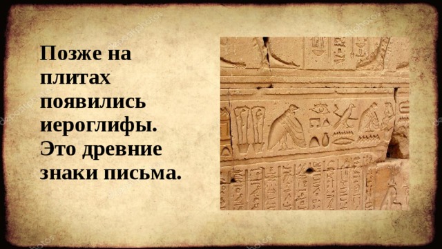 Позже на плитах появились иероглифы.  Это древние знаки письма. 