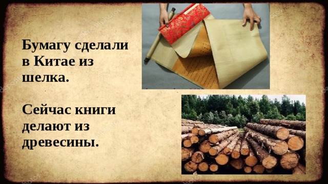 Бумагу сделали в Китае из шелка.   Сейчас книги делают из древесины. 