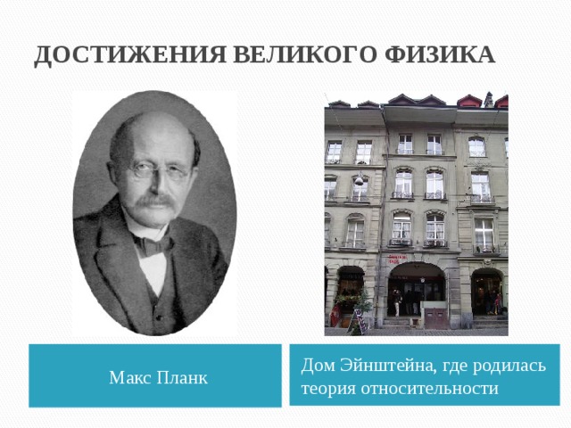 ДОСТИЖЕНИЯ ВЕЛИКОГО ФИЗИКА Макс Планк Дом Эйнштейна, где родилась теория относительности 