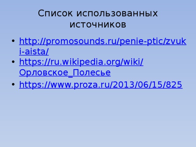 Список использованных источников http://promosounds.ru/penie-ptic/zvuki-aista/ https://ru.wikipedia.org/wiki/ Орловское_Полесье https://www.proza.ru/2013/06/15/825 