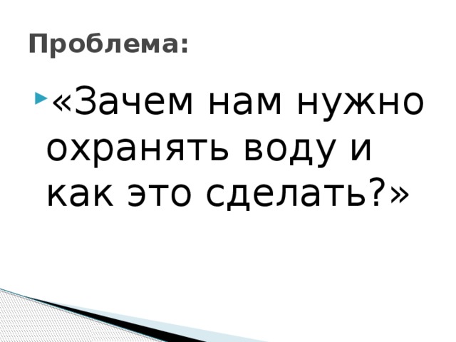 Проблема: «Зачем нам нужно охранять воду и как это сделать?» 