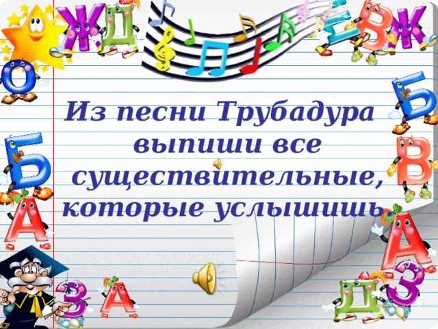 Из песни Трубадура выпиши все существительные, которые услышишь.  