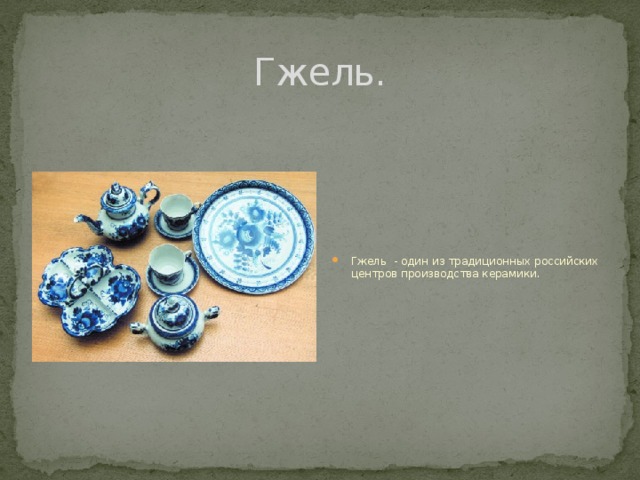Гжель. Гжель - один из традиционных российских центров производства керамики. 