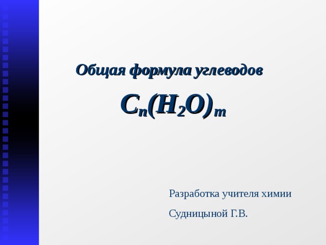  Общая формула углеводов  С n (H 2 O) m Разработка учителя химии Судницыной Г.В. 