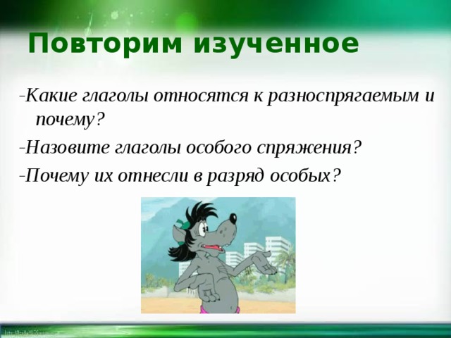 Повторим изученное -Какие глаголы относятся к разноспрягаемым и почему? -Назовите глаголы особого спряжения? -Почему их отнесли в разряд особых? 