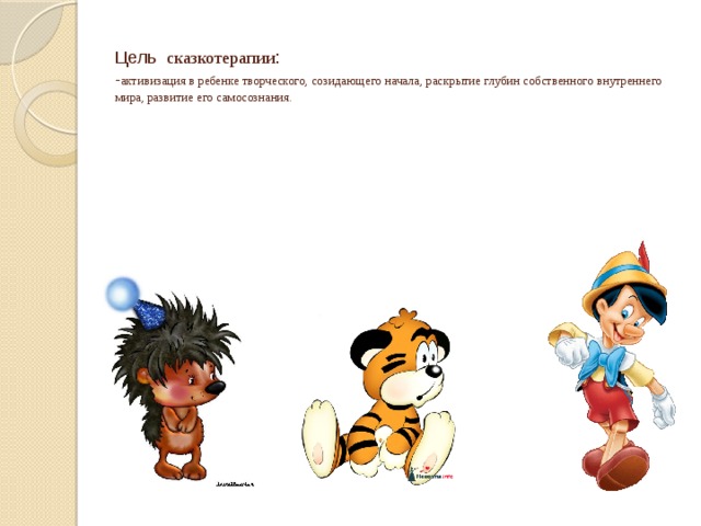  Цель сказкотерапии :  - активизация в ребенке творческого, созидающего начала, раскрытие глубин собственного внутреннего мира, развитие его самосознания. 